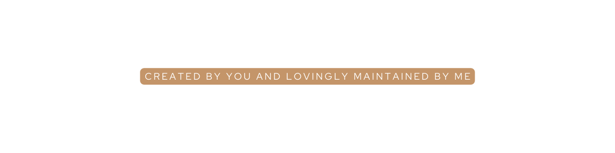 CREATED BY YOU AND LOVINGLY MAINTAINED BY ME